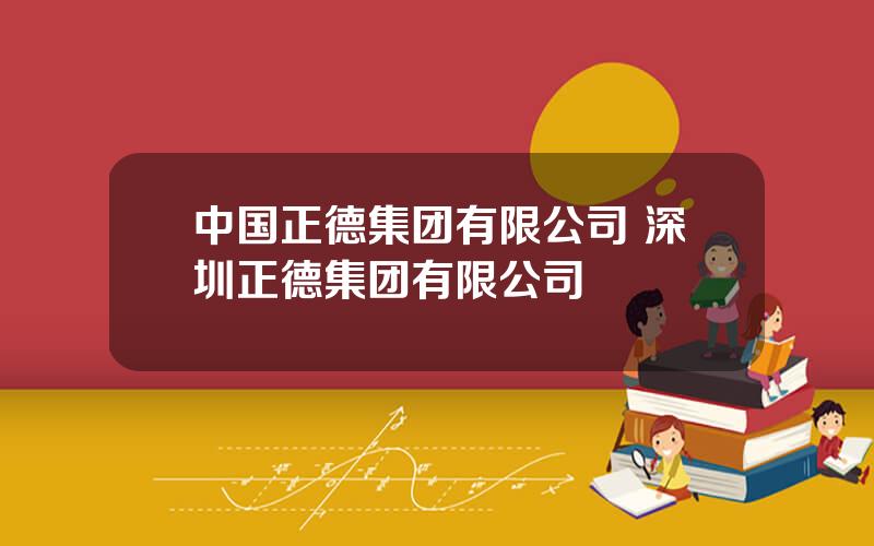 中国正德集团有限公司 深圳正德集团有限公司